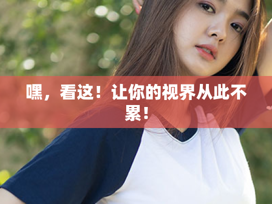 嘿,看这!让你的视界从此不累! 嘿,看这!让你的视界从此不累!