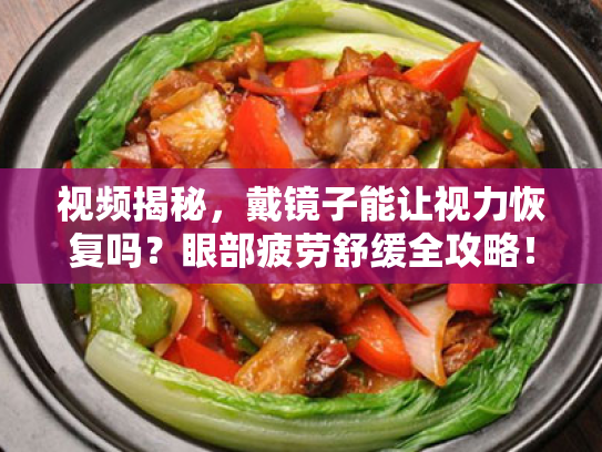 视频揭秘，戴镜子能让视力恢复吗？眼部疲劳舒缓全攻略！怎么办？看这一篇就够了！