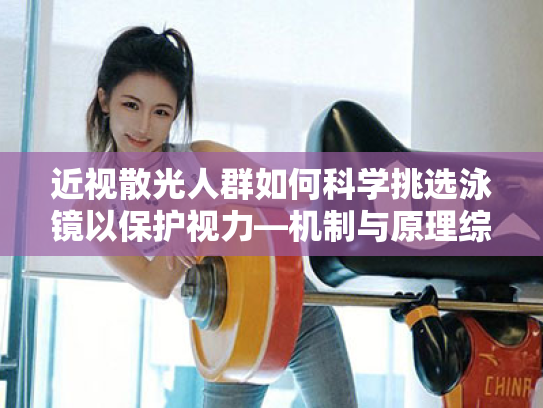 近视散光人群如何科学挑选泳镜以保护视力—机制与原理综述 近视散光人群如何科学挑选泳镜以保护视力—机制与原理综述