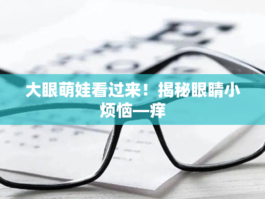 大眼萌娃看过来!揭秘眼睛小烦恼—痒