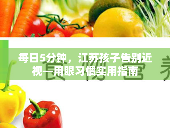 每日5分钟,江苏孩子告别近视—用眼习惯实用指南 每日5分钟,江苏孩子告别近视—用眼习惯实用指南