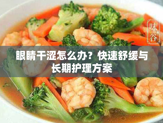 眼睛干涩怎么办?快速舒缓与长期护理方案 眼睛干涩怎么办?快速舒缓与长期护理方案