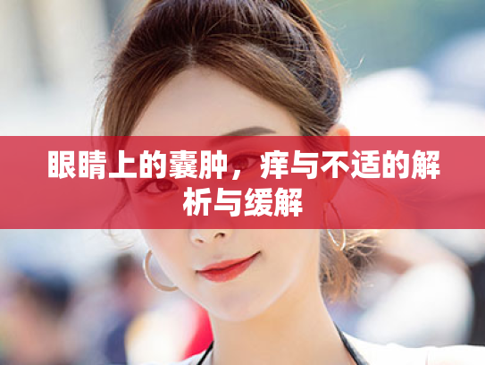 眼睛上的囊肿,痒与不适的解析与缓解
