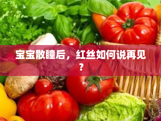 宝宝散瞳后,红丝如何说再见? 宝宝散瞳后,红丝如何说再见?