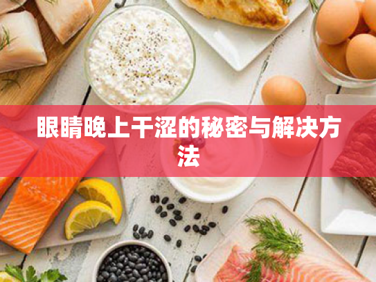 眼睛晚上干涩的秘密与解决方法 眼睛晚上干涩的秘密与解决方法