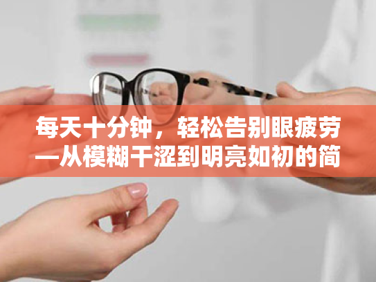 每天十分钟,轻松告别眼疲劳—从模糊干涩到明亮如初的简单高效护眼法 每天十分钟,轻松告别眼疲劳—从模糊干涩到明亮如初的简单高效护眼法