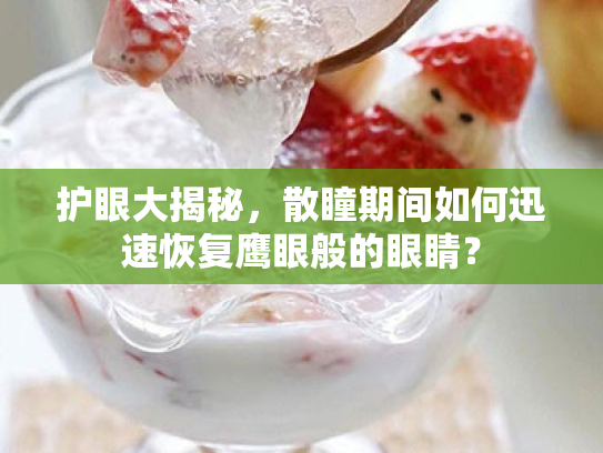 护眼大揭秘,散瞳期间如何迅速恢复鹰眼般的眼睛? 护眼大揭秘,散瞳期间如何迅速恢复鹰眼般的眼睛?