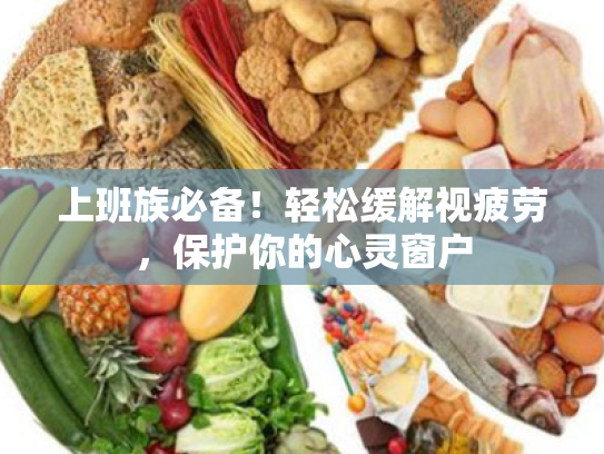 上班族必备!轻松缓解视疲劳,保护你的心灵窗户 上班族必备!轻松缓解视疲劳,保护你的心灵窗户