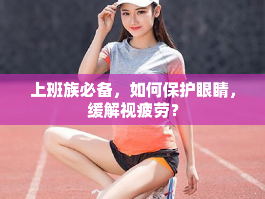 上班族必备,如何保护眼睛,缓解视疲劳? 上班族必备,如何保护眼睛,缓解视疲劳?