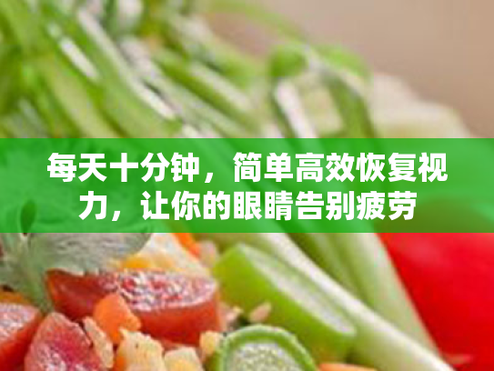 每天十分钟,简单高效恢复视力,让你的眼睛告别疲劳 每天十分钟,简单高效恢复视力,让你的眼睛告别疲劳