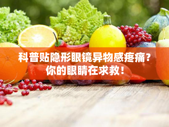 科普贴隐形眼镜异物感疼痛?你的眼睛在求救! 科普贴隐形眼镜异物感疼痛?你的眼睛在求救!
