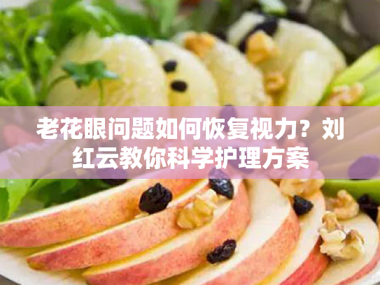老花眼问题如何恢复视力?刘红云教你科学护理方案 老花眼问题如何恢复视力?刘红云教你科学护理方案