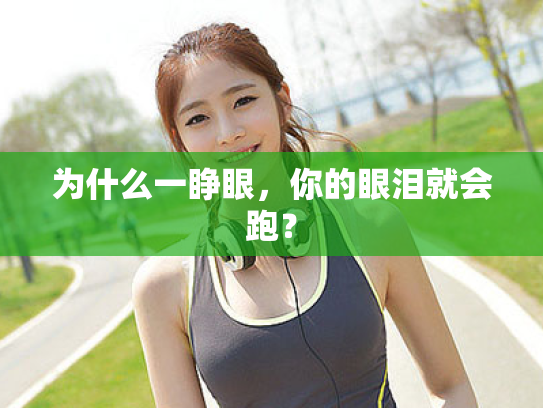 为什么一睁眼,你的眼泪就会跑? 为什么一睁眼,你的眼泪就会跑?