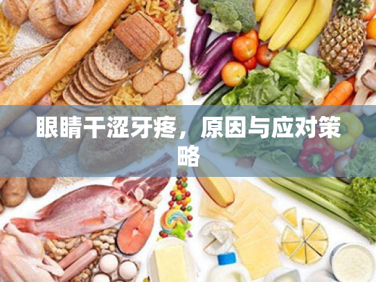 眼睛干涩牙疼,原因与应对策略 眼睛干涩牙疼,原因与应对策略