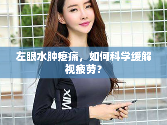 左眼水肿疼痛,如何科学缓解视疲劳? 左眼水肿疼痛,如何科学缓解视疲劳?
