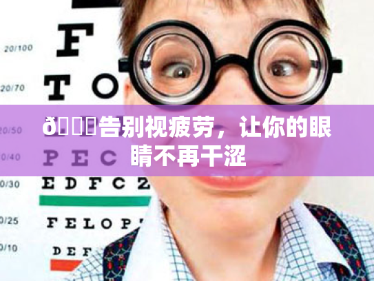 👀告别视疲劳,让你的眼睛不再干涩 👀告别视疲劳,让你的眼睛不再干涩