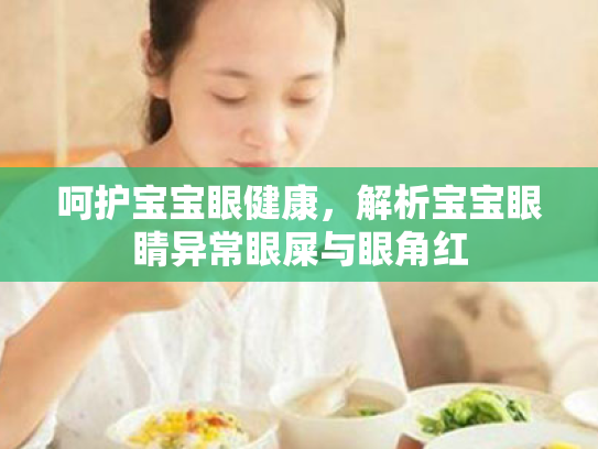 呵护宝宝眼健康,解析宝宝眼睛异常眼屎与眼角红 呵护宝宝眼健康,解析宝宝眼睛异常眼屎与眼角红
