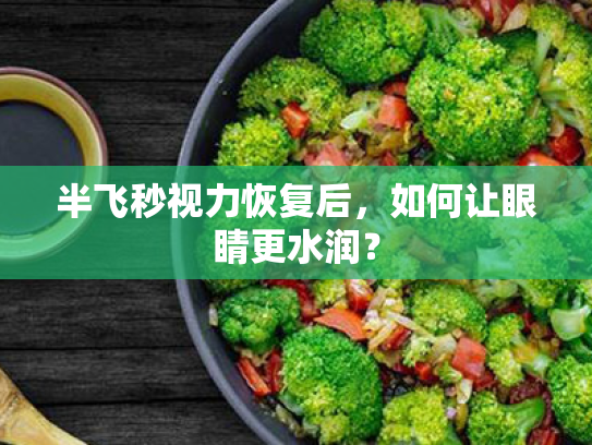 半飞秒视力恢复后,如何让眼睛更水润? 半飞秒视力恢复后,如何让眼睛更水润?
