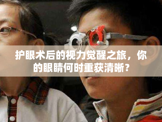 护眼术后的视力觉醒之旅，你的眼睛何时重获清晰？