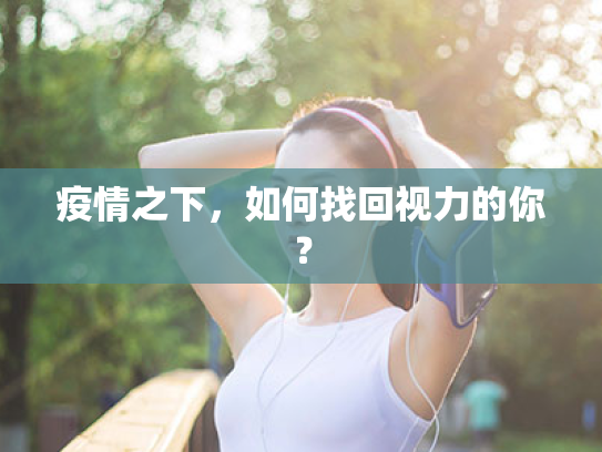 疫情之下,如何找回视力的你? 疫情之下,如何找回视力的你?