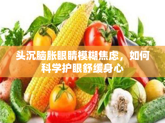 头沉脑胀眼睛模糊焦虑,如何科学护眼舒缓身心 头沉脑胀眼睛模糊焦虑,如何科学护眼舒缓身心