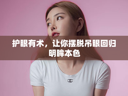 护眼有术,让你摆脱吊眼回归明眸本色 护眼有术,让你摆脱吊眼回归明眸本色