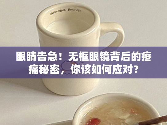 眼睛告急!无框眼镜背后的疼痛秘密,你该如何应对? 眼睛告急!无框眼镜背后的疼痛秘密,你该如何应对?