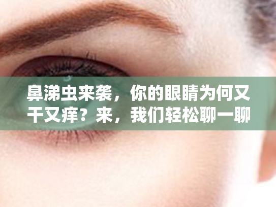 鼻涕虫来袭,你的眼睛为何又干又痒?来,我们轻松聊一聊护眼小秘诀! 鼻涕虫来袭,你的眼睛为何又干又痒?来,我们轻松聊一聊护眼小秘诀!