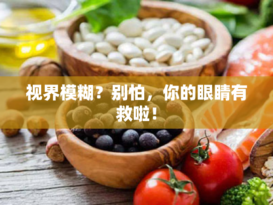 视界模糊?别怕,你的眼睛有救啦! 视界模糊?别怕,你的眼睛有救啦!