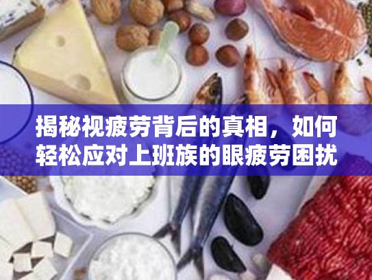 揭秘视疲劳背后的真相,如何轻松应对上班族的眼疲劳困扰 揭秘视疲劳背后的真相,如何轻松应对上班族的眼疲劳困扰