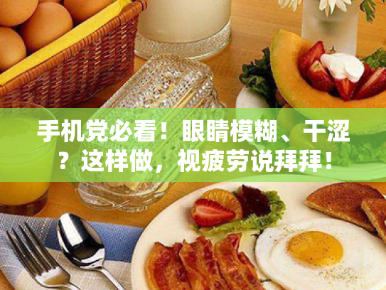 手机党必看!眼睛模糊、干涩?这样做,视疲劳说拜拜! 手机党必看!眼睛模糊、干涩?这样做,视疲劳说拜拜!