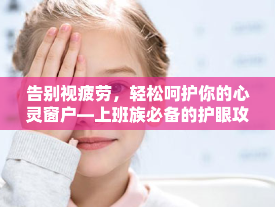 告别视疲劳，轻松呵护你的心灵窗户—上班族必备的护眼攻略