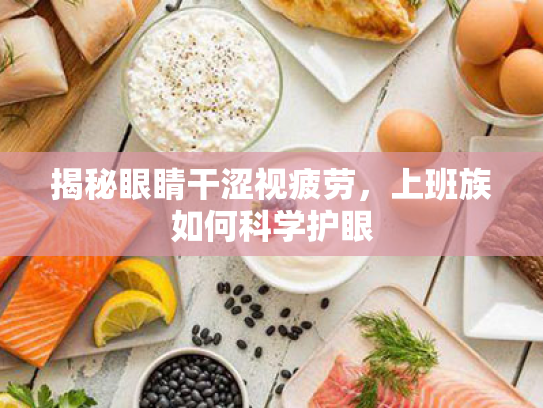 揭秘眼睛干涩视疲劳，上班族如何科学护眼