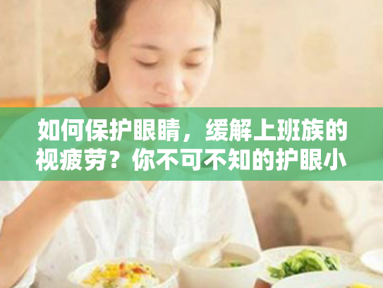 如何保护眼睛,缓解上班族的视疲劳?你不可不知的护眼小贴士 如何保护眼睛,缓解上班族的视疲劳?你不可不知的护眼小贴士