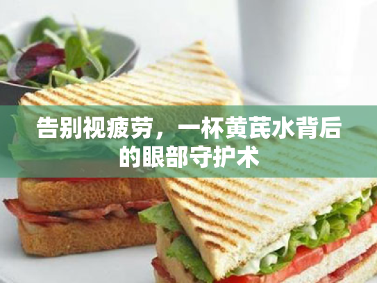 告别视疲劳,一杯黄芪水背后的眼部守护术 告别视疲劳,一杯黄芪水背后的眼部守护术
