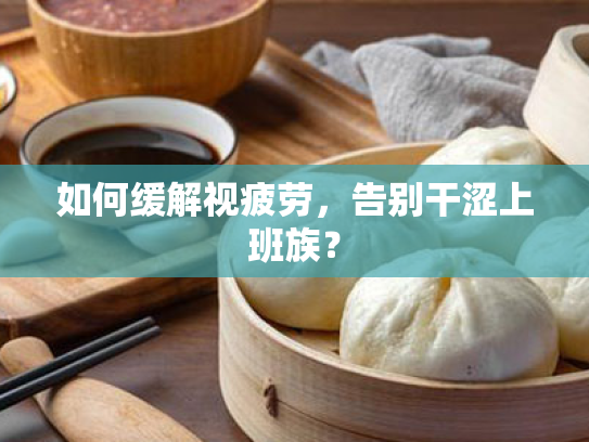 如何缓解视疲劳,告别干涩上班族? 如何缓解视疲劳,告别干涩上班族?