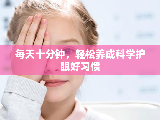 每天十分钟,轻松养成科学护眼好习惯 每天十分钟,轻松养成科学护眼好习惯