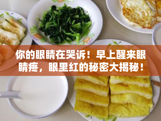 你的眼睛在哭诉!早上醒来眼睛疼,眼里红的秘密大揭秘! 你的眼睛在哭诉!早上醒来眼睛疼,眼里红的秘密大揭秘!