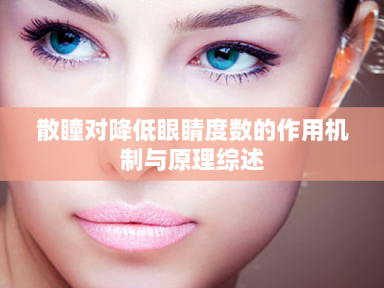 散瞳对降低眼睛度数的作用机制与原理综述 散瞳对降低眼睛度数的作用机制与原理综述