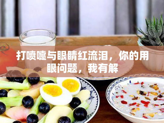 打喷嚏与眼睛红流泪,你的用眼问题,我有解 打喷嚏与眼睛红流泪,你的用眼问题,我有解