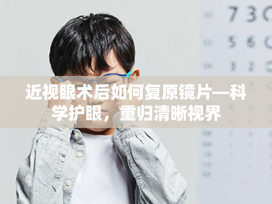 近视眼术后如何复原镜片—科学护眼,重归清晰视界 近视眼术后如何复原镜片—科学护眼,重归清晰视界