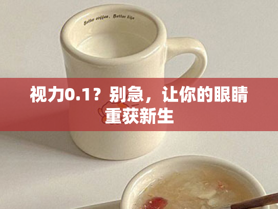 视力0.1?别急,让你的眼睛重获新生 视力0.1?别急,让你的眼睛重获新生