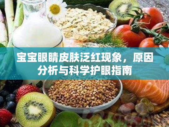 宝宝眼睛皮肤泛红现象,原因分析与科学护眼指南 宝宝眼睛皮肤泛红现象,原因分析与科学护眼指南
