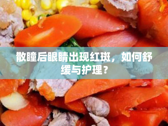 散瞳后眼睛出现红斑,如何舒缓与护理? 散瞳后眼睛出现红斑,如何舒缓与护理?