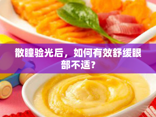 散瞳验光后,如何有效舒缓眼部不适? 散瞳验光后,如何有效舒缓眼部不适?