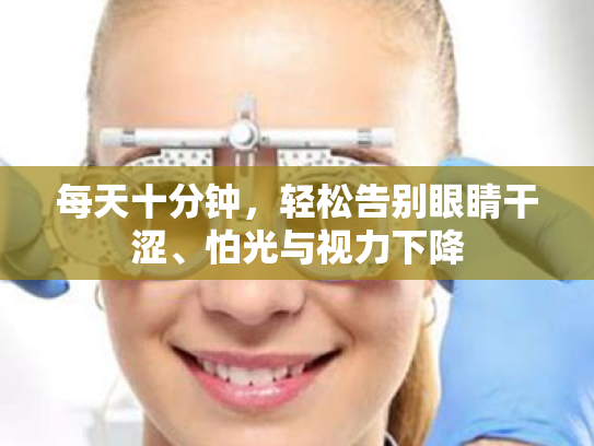 每天十分钟,轻松告别眼睛干涩、怕光与视力下降 每天十分钟,轻松告别眼睛干涩、怕光与视力下降