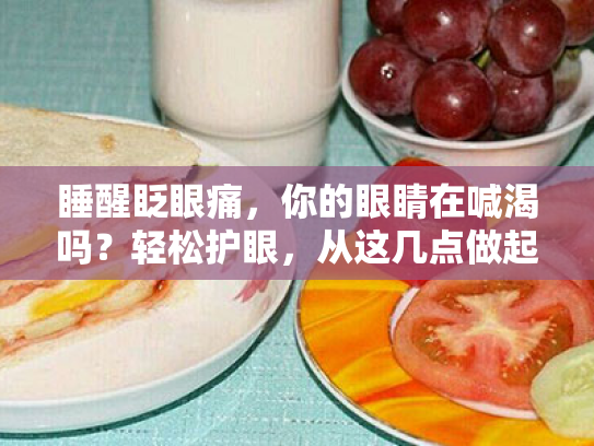 睡醒眨眼痛,你的眼睛在喊渴吗?轻松护眼,从这几点做起! 睡醒眨眼痛,你的眼睛在喊渴吗?轻松护眼,从这几点做起!