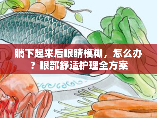 躺下起来后眼睛模糊,怎么办?眼部舒适护理全方案 躺下起来后眼睛模糊,怎么办?眼部舒适护理全方案