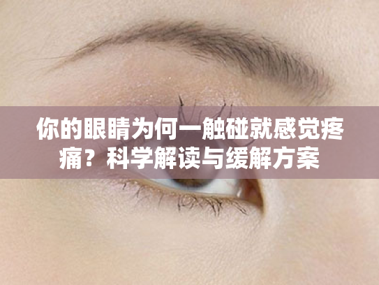 你的眼睛为何一触碰就感觉疼痛?科学解读与缓解方案