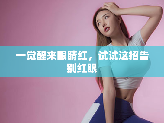 一觉醒来眼睛红，试试这招告别红眼